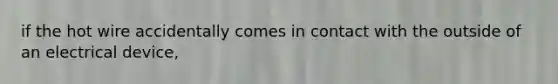 if the hot wire accidentally comes in contact with the outside of an electrical device,