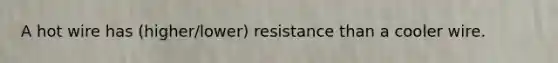 A hot wire has (higher/lower) resistance than a cooler wire.