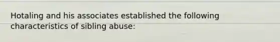 Hotaling and his associates established the following characteristics of sibling abuse: