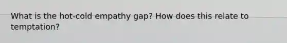 What is the hot-cold empathy gap? How does this relate to temptation?