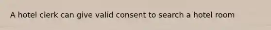 A hotel clerk can give valid consent to search a hotel room