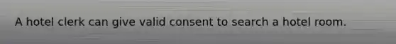 A hotel clerk can give valid consent to search a hotel room.