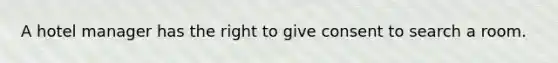 A hotel manager has the right to give consent to search a room.