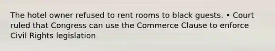 The hotel owner refused to rent rooms to black guests. • Court ruled that Congress can use the Commerce Clause to enforce Civil Rights legislation