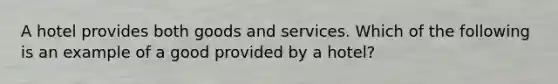 A hotel provides both goods and services. Which of the following is an example of a good provided by a hotel?