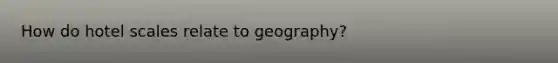 How do hotel scales relate to geography?