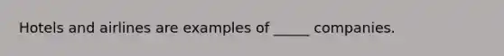 Hotels and airlines are examples of _____ companies.