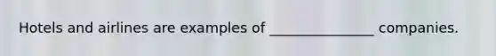 Hotels and airlines are examples of _______________ companies.