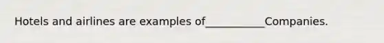 Hotels and airlines are examples of___________Companies.