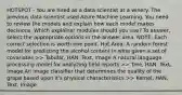 HOTSPOT - You are hired as a data scientist at a winery. The previous data scientist used Azure Machine Learning. You need to review the models and explain how each model makes decisions. Which explainer modules should you use? To answer, select the appropriate options in the answer area. NOTE: Each correct selection is worth one point. Hot Area: A random forest model for predicting the alcohol content in wine given a set of covariates >> Tabular, HAN, Text, Image A natural language processing model for analyzing field reports >> Tree, HAN, Text, Image An image classifier that determines the quality of the grape based upon it's physical characteristics >> Kernel, HAN, Text, Image