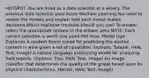 HOTSPOT -You are hired as a data scientist at a winery. The previous data scientist used Azure Machine Learning.You need to review the models and explain how each model makes decisions.Which explainer modules should you use? To answer, select the appropriate options in the answer area.NOTE: Each correct selection is worth one point.Hot Area: Model type Explainer A random forest model for predicting the alcohol content in wine given a set of covariates. (options: Tabular, HAN, Text, Image) A natural language processing model for analyzing field reports. (Options: Tree, HAN, Text, Image) An image classifier that determines the quality of the grape based upon its physical characteristics. (Kernel, HAN, Text, Image)