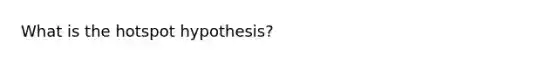 What is the hotspot hypothesis?