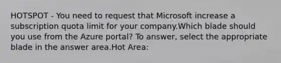 HOTSPOT - You need to request that Microsoft increase a subscription quota limit for your company.Which blade should you use from the Azure portal? To answer, select the appropriate blade in the answer area.Hot Area: