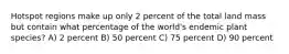 Hotspot regions make up only 2 percent of the total land mass but contain what percentage of the world's endemic plant species? A) 2 percent B) 50 percent C) 75 percent D) 90 percent