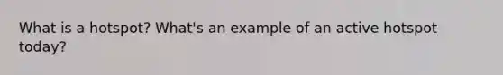 What is a hotspot? What's an example of an active hotspot today?