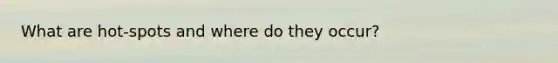 What are hot-spots and where do they occur?