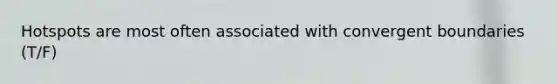 Hotspots are most often associated with convergent boundaries (T/F)
