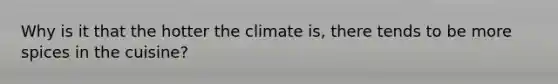 Why is it that the hotter the climate is, there tends to be more spices in the cuisine?