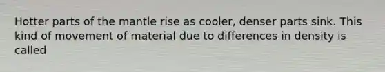 Hotter parts of the mantle rise as cooler, denser parts sink. This kind of movement of material due to differences in density is called