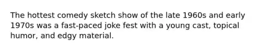 The hottest comedy sketch show of the late 1960s and early 1970s was a fast-paced joke fest with a young cast, topical humor, and edgy material.