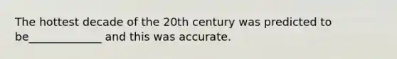 The hottest decade of the 20th century was predicted to be_____________ and this was accurate.