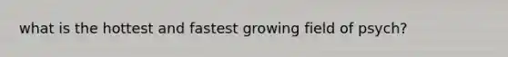 what is the hottest and fastest growing field of psych?