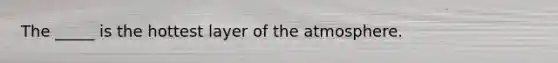 The _____ is the hottest layer of the atmosphere.