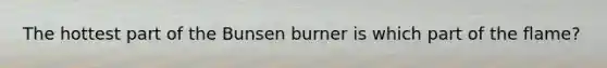 The hottest part of the Bunsen burner is which part of the flame?