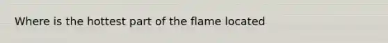 Where is the hottest part of the flame located