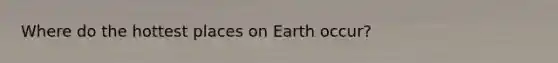 Where do the hottest places on Earth occur?