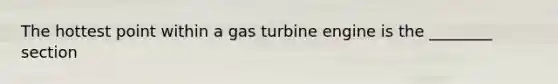 The hottest point within a gas turbine engine is the ________ section