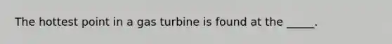 The hottest point in a gas turbine is found at the _____.