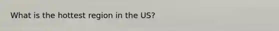 What is the hottest region in the US?