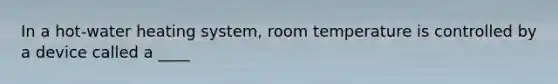 In a hot-water heating system, room temperature is controlled by a device called a ____