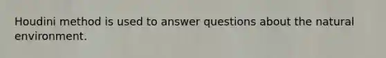 Houdini method is used to answer questions about the natural environment.