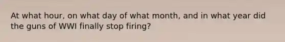 At what hour, on what day of what month, and in what year did the guns of WWI finally stop firing?