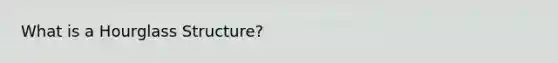 What is a Hourglass Structure?