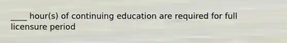 ____ hour(s) of continuing education are required for full licensure period