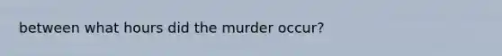 between what hours did the murder occur?