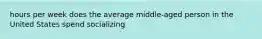 hours per week does the average middle-aged person in the United States spend socializing