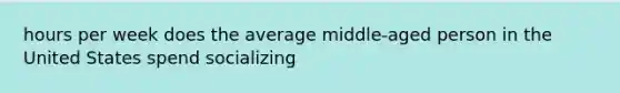 hours per week does the average middle-aged person in the United States spend socializing