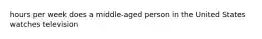 hours per week does a middle-aged person in the United States watches television