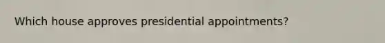 Which house approves presidential appointments?