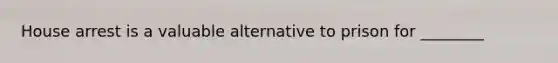House arrest is a valuable alternative to prison for ________
