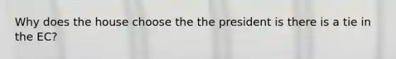 Why does the house choose the the president is there is a tie in the EC?