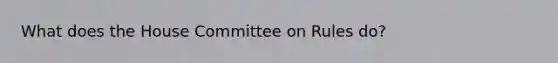 What does the House Committee on Rules do?