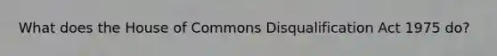 What does the House of Commons Disqualification Act 1975 do?