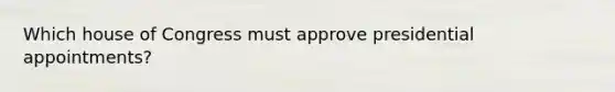 Which house of Congress must approve presidential appointments?