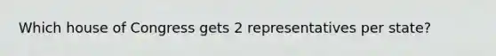 Which house of Congress gets 2 representatives per state?