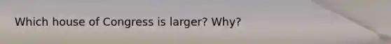 Which house of Congress is larger? Why?